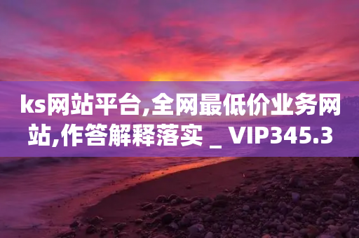 ks网站平台,全网最低价业务网站,作答解释落实 _ VIP345.324.43