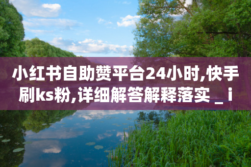 小红书自助赞平台24小时,快手刷ks粉,详细解答解释落实 _ iPhone34.2.124