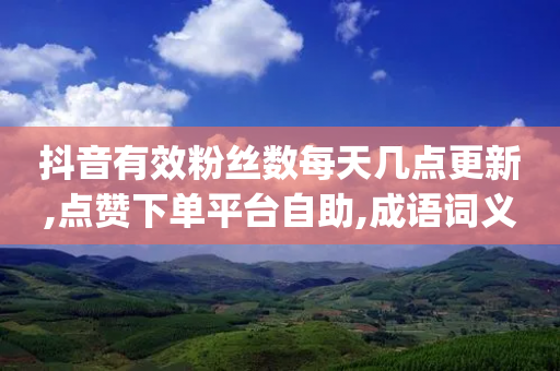 抖音有效粉丝数每天几点更新,点赞下单平台自助,成语词义解析_ iPhone34.2.222