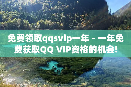 免费领取qqsvip一年 - 一年免费获取QQ VIP资格的机会!-第1张图片-靖非智能科技传媒