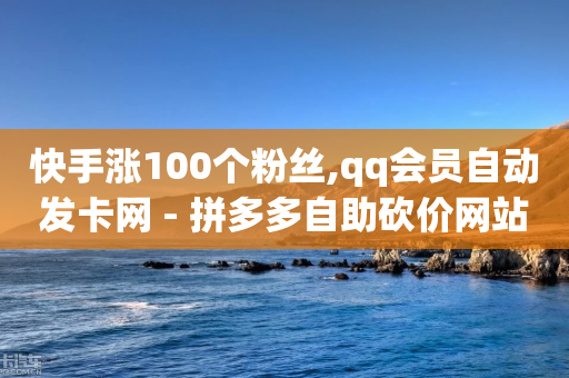 快手涨100个粉丝,qq会员自动发卡网 - 拼多多自助砍价网站 - 拼多多卖挂是合法经营吗-第1张图片-靖非智能科技传媒