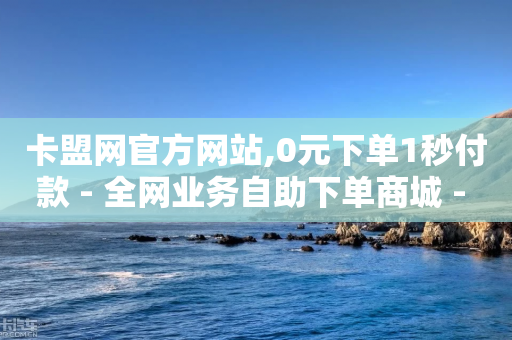 卡盟网官方网站,0元下单1秒付款 - 全网业务自助下单商城 - 网红商城24小时自助下单软件-第1张图片-靖非智能科技传媒