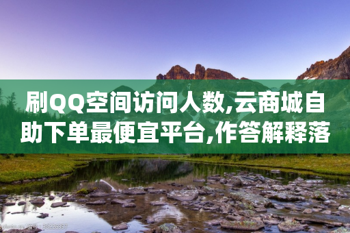 刷QQ空间访问人数,云商城自助下单最便宜平台,作答解释落实 _ GM版169.322.89-第1张图片-靖非智能科技传媒