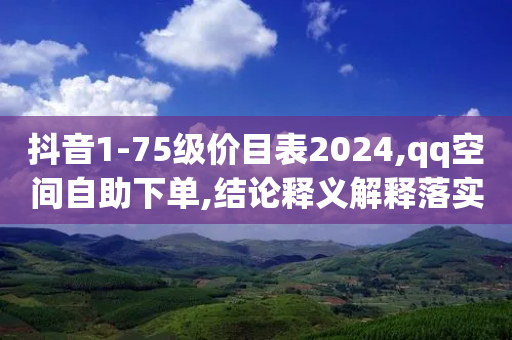 抖音1-75级价目表2024,qq空间自助下单,结论释义解释落实 _ iPhone34.2.260-第1张图片-靖非智能科技传媒