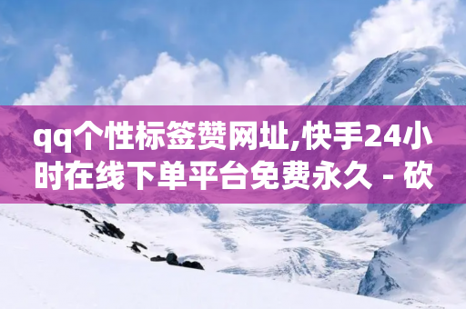 qq个性标签赞网址,快手24小时在线下单平台免费永久 - 砍一刀助力平台 - 什么样的爪刀不是违禁品-第1张图片-靖非智能科技传媒