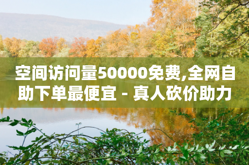 空间访问量50000免费,全网自助下单最便宜 - 真人砍价助力网 - 拼多多拉人助力群微信-第1张图片-靖非智能科技传媒