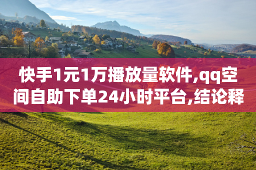 快手1元1万播放量软件,qq空间自助下单24小时平台,结论释义解释落实 _ 3DM56.34.28