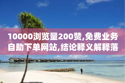 10000浏览量200赞,免费业务自助下单网站,结论释义解释落实 _ iPhone34.2.54-第1张图片-靖非智能科技传媒