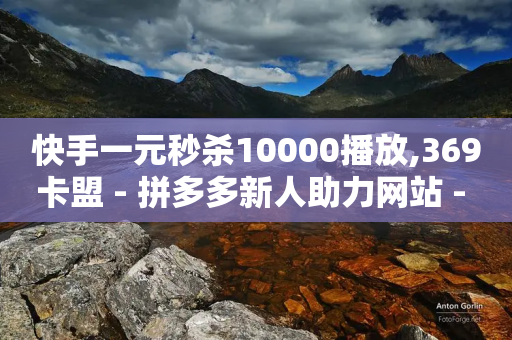 快手一元秒杀10000播放,369卡盟 - 拼多多新人助力网站 - 40元现金大转盘锦鲤附体-第1张图片-靖非智能科技传媒