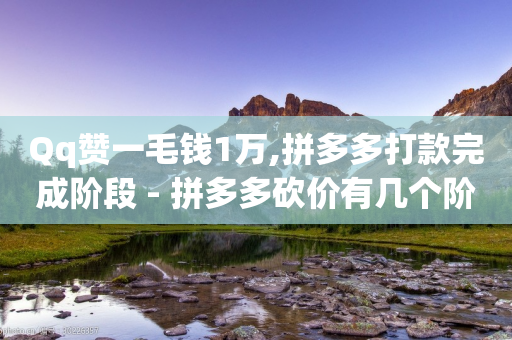 Qq赞一毛钱1万,拼多多打款完成阶段 - 拼多多砍价有几个阶段 - 拼多多自动下单了我没有购买-第1张图片-靖非智能科技传媒