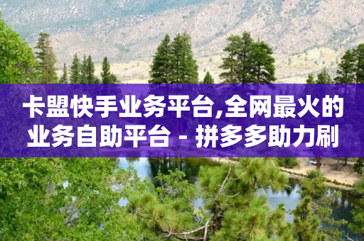 卡盟快手业务平台,全网最火的业务自助平台 - 拼多多助力刷人软件新人 - 拼多多现金大转盘20技巧