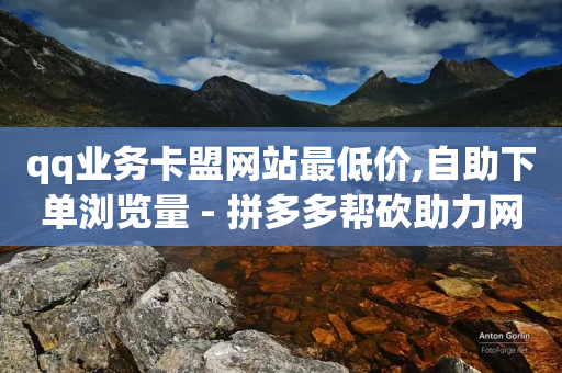 qq业务卡盟网站最低价,自助下单浏览量 - 拼多多帮砍助力网站便宜的原因分析与反馈建议 - 拼多多助力新用户可以成功吗-第1张图片-靖非智能科技传媒