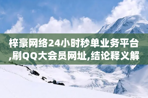 梓豪网络24小时秒单业务平台,刷QQ大会员网址,结论释义解释落实 _ iPhone54.67.41