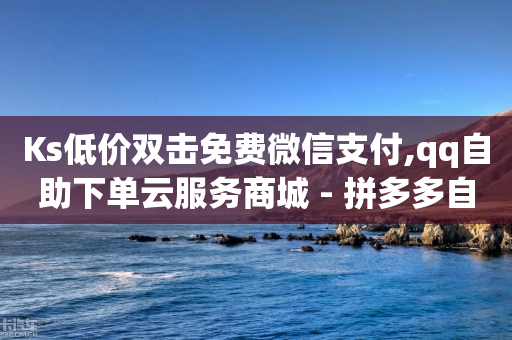 Ks低价双击免费微信支付,qq自助下单云服务商城 - 拼多多自助砍价网站 - 拼多多助力技巧与方法-第1张图片-靖非智能科技传媒