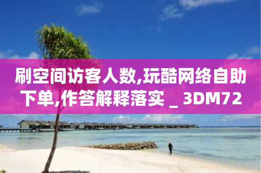 刷空间访客人数,玩酷网络自助下单,作答解释落实 _ 3DM72.34.44-第1张图片-靖非智能科技传媒