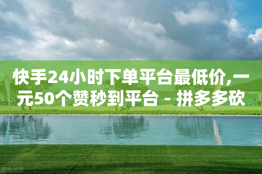 快手24小时下单平台最低价,一元50个赞秒到平台 - 拼多多砍价有几个阶段 - 拼多多在手机上怎么改销量-第1张图片-靖非智能科技传媒