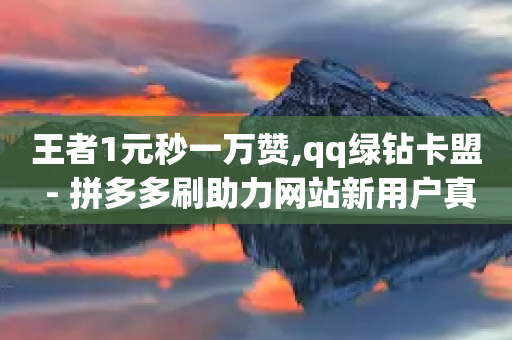 王者1元秒一万赞,qq绿钻卡盟 - 拼多多刷助力网站新用户真人 - 拼多多模拟下单软件-第1张图片-靖非智能科技传媒