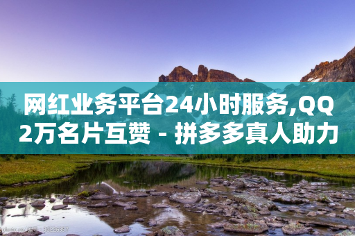 网红业务平台24小时服务,QQ2万名片互赞 - 拼多多真人助力平台免费 - 免费拼多多助力