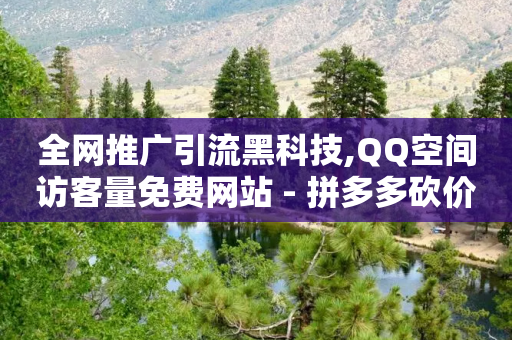 全网推广引流黑科技,QQ空间访客量免费网站 - 拼多多砍价免费拿商品 - 闲鱼砍一刀是平台出钱吗-第1张图片-靖非智能科技传媒