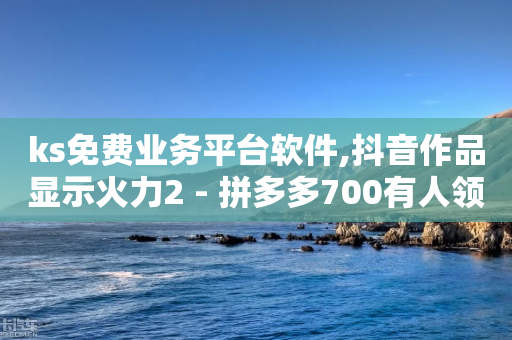 ks免费业务平台软件,抖音作品显示火力2 - 拼多多700有人领到吗 - 拼多多账号小号批发-第1张图片-靖非智能科技传媒