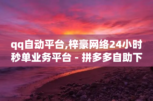 qq自动平台,梓豪网络24小时秒单业务平台 - 拼多多自助下单24小时平台 - 拼多多助力一直是锦鲤附体-第1张图片-靖非智能科技传媒