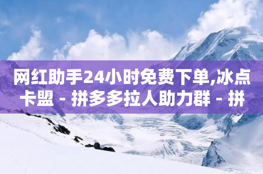 网红助手24小时免费下单,冰点卡盟 - 拼多多拉人助力群 - 拼多多10积分后面是什么