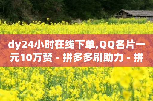 dy24小时在线下单,QQ名片一元10万赞 - 拼多多刷助力 - 拼多多立刻叫出人工方法-第1张图片-靖非智能科技传媒