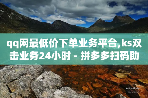 qq网最低价下单业务平台,ks双击业务24小时 - 拼多多扫码助力群 - 拼多多10个积分后面还有什么