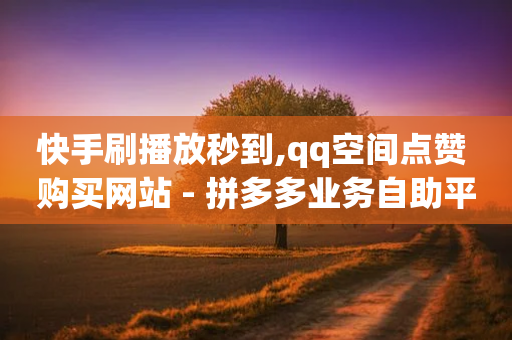 快手刷播放秒到,qq空间点赞 购买网站 - 拼多多业务自助平台 - 手机自助下单-第1张图片-靖非智能科技传媒