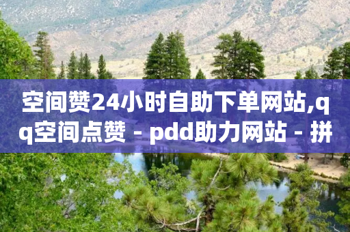 空间赞24小时自助下单网站,qq空间点赞 - pdd助力网站 - 拼多多新用户哪里找-第1张图片-靖非智能科技传媒