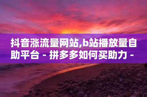 抖音涨流量网站,b站播放量自助平台 - 拼多多如何买助力 - 快手助力-第1张图片-靖非智能科技传媒