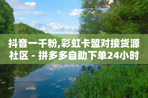 抖音一千粉,彩虹卡盟对接货源社区 - 拼多多自助下单24小时平台 - 拼多多那些砍价能弄吗