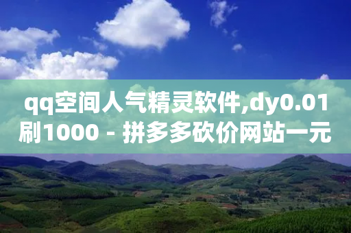 qq空间人气精灵软件,dy0.01刷1000 - 拼多多砍价网站一元10刀 - 下载正版拼多多-第1张图片-靖非智能科技传媒