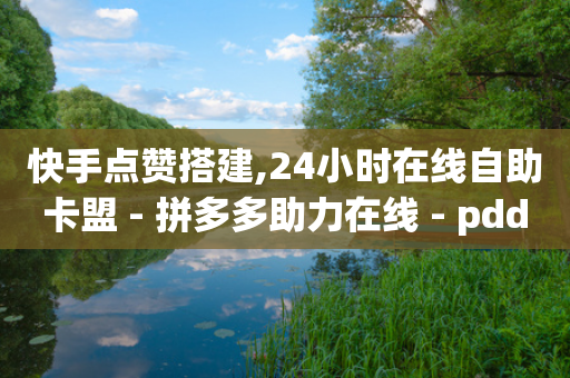 快手点赞搭建,24小时在线自助卡盟 - 拼多多助力在线 - pdd套现秒到-第1张图片-靖非智能科技传媒