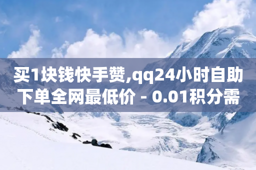 买1块钱快手赞,qq24小时自助下单全网最低价 - 0.01积分需要多少人助力 - 拼多多可以淘宝买助力吗