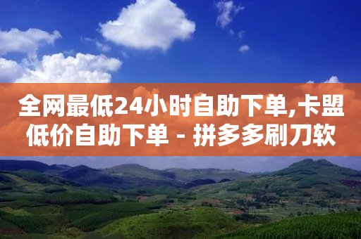 全网最低24小时自助下单,卡盟低价自助下单 - 拼多多刷刀软件 - 拼多多500人互助群二维码