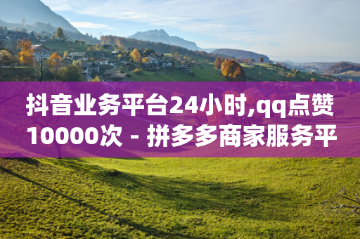 抖音业务平台24小时,qq点赞10000次 - 拼多多商家服务平台 - 拼多多助力幸运用户购买-第1张图片-靖非智能科技传媒