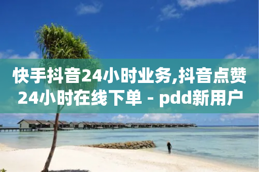 快手抖音24小时业务,抖音点赞24小时在线下单 - pdd新用户助力网站 - 拼多多一折商品怎么找-第1张图片-靖非智能科技传媒