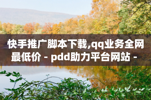 快手推广脚本下载,qq业务全网最低价 - pdd助力平台网站 - 拼多多天天领钱技巧-第1张图片-靖非智能科技传媒