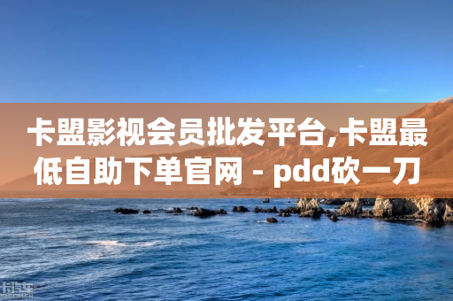 卡盟影视会员批发平台,卡盟最低自助下单官网 - pdd砍一刀助力助力平台官网 - 零钱互换平台app