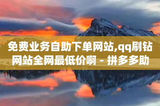 免费业务自助下单网站,qq刷钻网站全网最低价啊 - 拼多多助力软件 - 拼多多助力赚钱app-第1张图片-靖非智能科技传媒