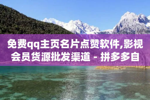 免费qq主页名片点赞软件,影视会员货源批发渠道 - 拼多多自动下单软件下载 - pdd助力网站机刷-第1张图片-靖非智能科技传媒