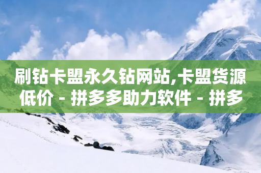 刷钻卡盟永久钻网站,卡盟货源低价 - 拼多多助力软件 - 拼多多免费助力神器破解版最新-第1张图片-靖非智能科技传媒