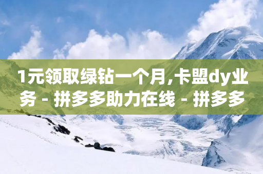 1元领取绿钻一个月,卡盟dy业务 - 拼多多助力在线 - 拼多多助力700流程-第1张图片-靖非智能科技传媒