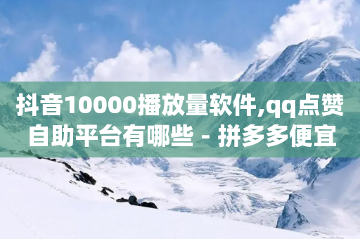 抖音10000播放量软件,qq点赞自助平台有哪些 - 拼多多便宜助力链接 - 拼多多token号可以登录app吗