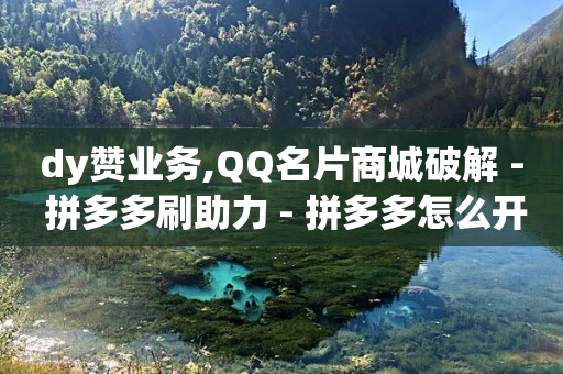 dy赞业务,QQ名片商城破解 - 拼多多刷助力 - 拼多多怎么开小号助力-第1张图片-靖非智能科技传媒