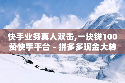 快手业务真人双击,一块钱100赞快手平台 - 拼多多现金大转盘刷助力网站 - KS业务下单平台