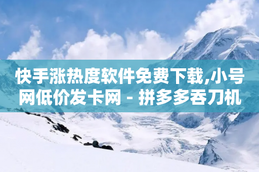 快手涨热度软件免费下载,小号网低价发卡网 - 拼多多吞刀机制 - 拼多多现金大转盘最后一步-第1张图片-靖非智能科技传媒