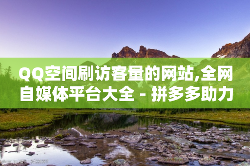 QQ空间刷访客量的网站,全网自媒体平台大全 - 拼多多助力泄露信息真的假的 - 拼多多新用户帮忙砍一刀界面