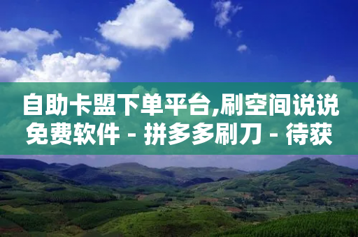 自助卡盟下单平台,刷空间说说免费软件 - 拼多多刷刀 - 待获得11个元宝什么意思-第1张图片-靖非智能科技传媒